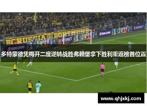 多特蒙德凭梅开二度逆转战胜弗赖堡拿下胜利重返榜首位置