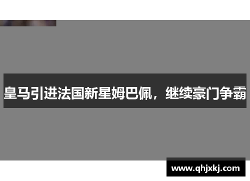 皇马引进法国新星姆巴佩，继续豪门争霸