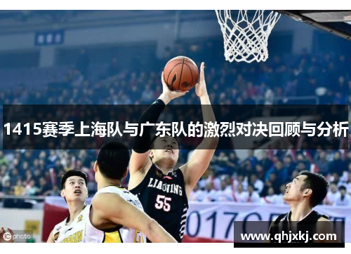 1415赛季上海队与广东队的激烈对决回顾与分析