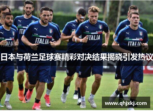 日本与荷兰足球赛精彩对决结果揭晓引发热议