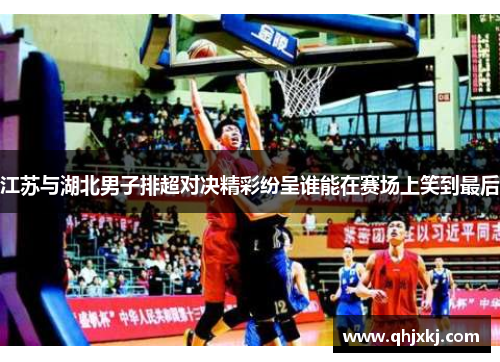 江苏与湖北男子排超对决精彩纷呈谁能在赛场上笑到最后
