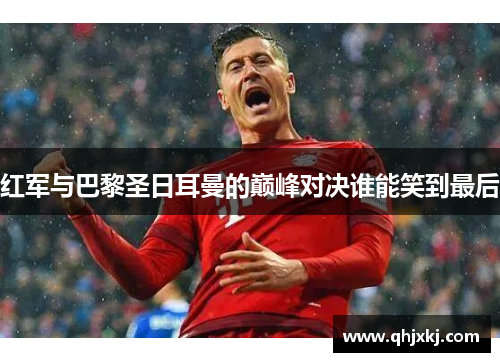 红军与巴黎圣日耳曼的巅峰对决谁能笑到最后