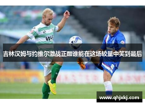 吉林汉姆与约维尔激战正酣谁能在这场较量中笑到最后