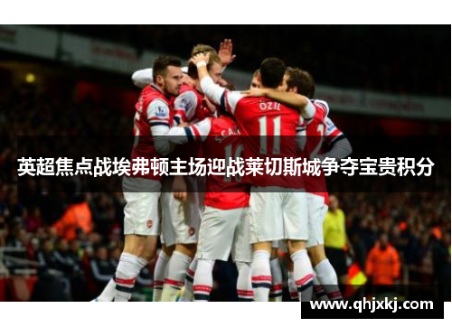 英超焦点战埃弗顿主场迎战莱切斯城争夺宝贵积分