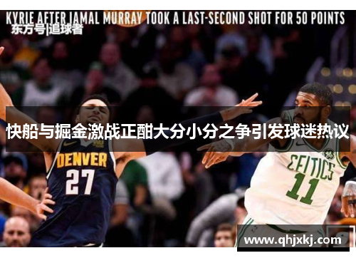 快船与掘金激战正酣大分小分之争引发球迷热议